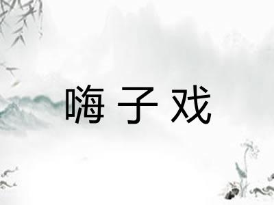 嗨子戏 嗨子戏