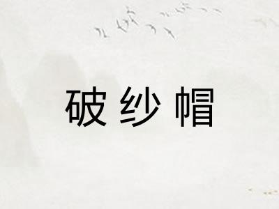 破纱帽 破纱帽
