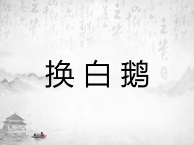 换白鹅 换白鹅
