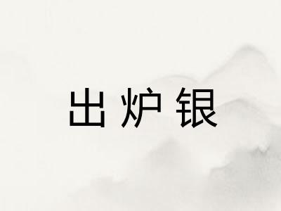 出炉银 出炉银