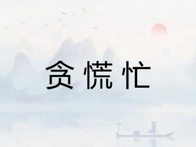 贪慌忙 贪慌忙
