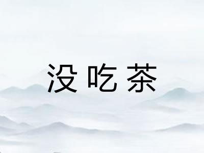 没吃茶 没吃茶