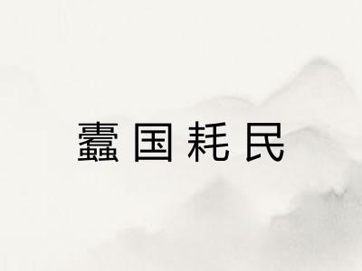 蠹国耗民 蠹国耗民