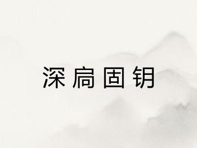 深扃固钥 深扃固钥