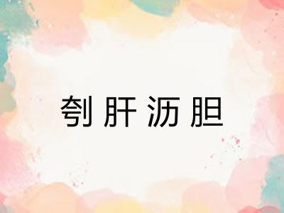 刳肝沥胆 刳肝沥胆