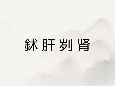 鉥肝刿肾 鉥肝刿肾