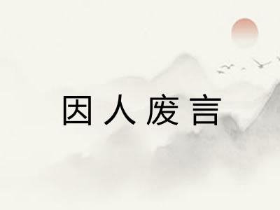 因人废言 因人废言