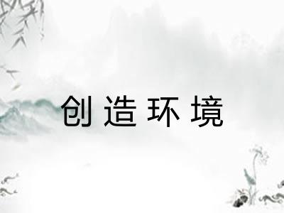 创造环境 创造环境