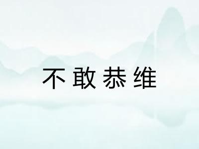 不敢恭维 不敢恭维