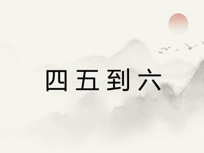 四五到六 四五到六