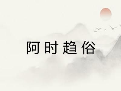 阿时趋俗 阿时趋俗