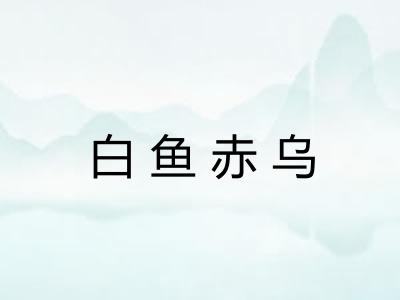 白鱼赤乌 白鱼赤乌