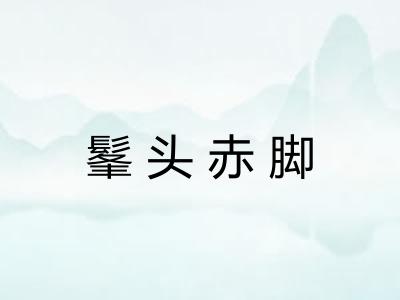 髼头赤脚 髼头赤脚