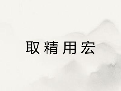 取精用宏 取精用宏