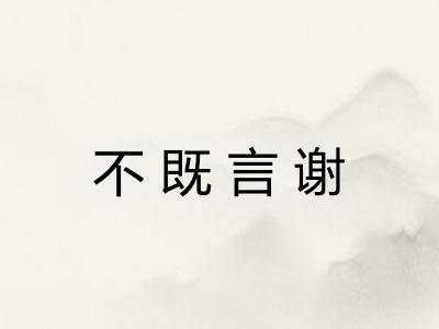 不既言谢 不既言谢