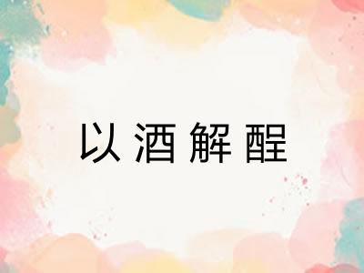 以酒解酲 以酒解酲
