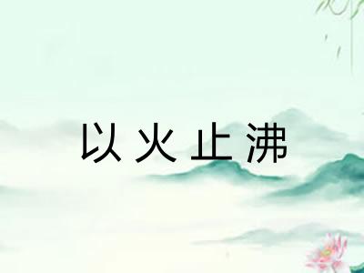 以火止沸 以火止沸