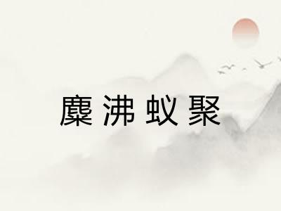 麋沸蚁聚 麋沸蚁聚