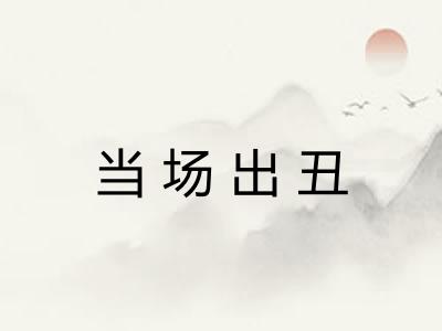 当场出丑 当场出丑