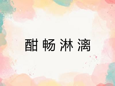 酣畅淋漓 酣畅淋漓