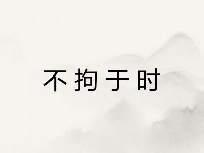 不拘于时 不拘于时