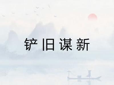 铲旧谋新 铲旧谋新