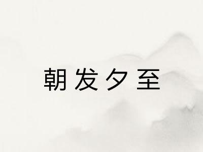 朝发夕至 朝发夕至