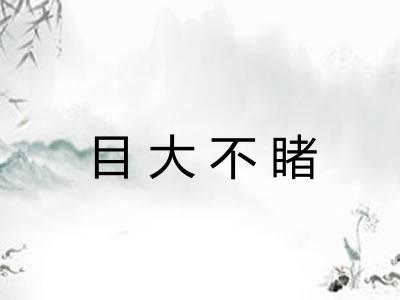 目大不睹 目大不睹