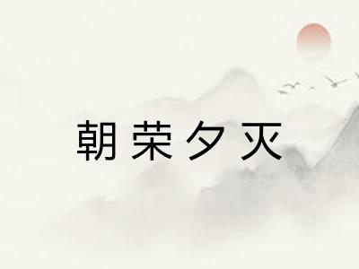 朝荣夕灭 朝荣夕灭