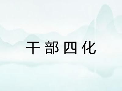 干部四化 干部四化