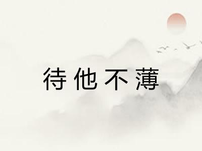 待他不薄 待他不薄