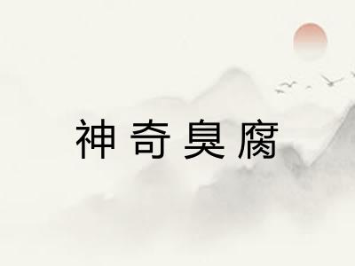 神奇臭腐 神奇臭腐