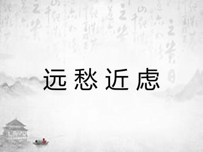 远愁近虑 远愁近虑