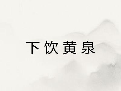 下饮黄泉 下饮黄泉