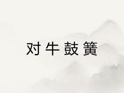 对牛鼓簧 对牛鼓簧