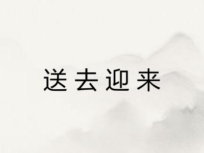 送去迎来 送去迎来
