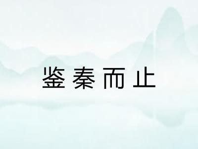 鉴秦而止 鉴秦而止