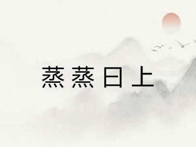 蒸蒸曰上 蒸蒸曰上