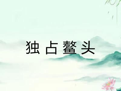 独占鳌头 独占鳌头