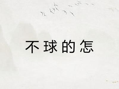 不球的怎 不球的怎