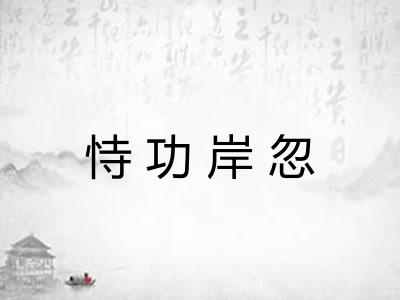 恃功岸忽 恃功岸忽