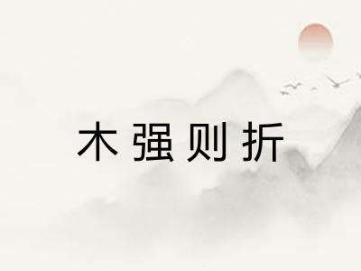 木强则折 木强则折