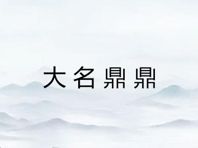 大名鼎鼎 大名鼎鼎