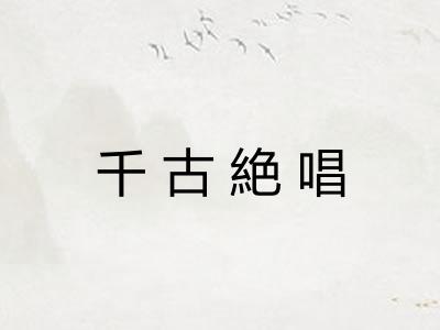 千古絶唱 千古絶唱