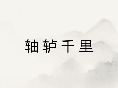 轴轳千里 轴轳千里