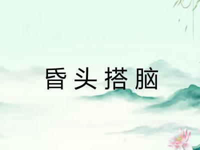 昏头搭脑 昏头搭脑