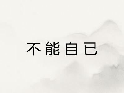 不能自已 不能自已