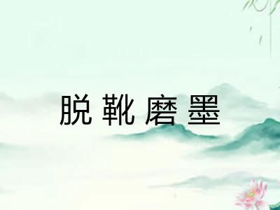 脱靴磨墨 脱靴磨墨