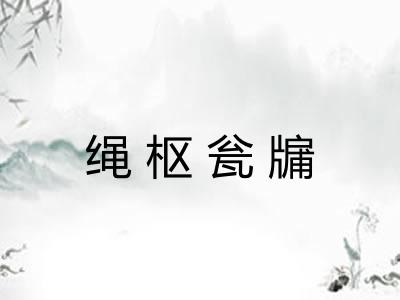 绳枢瓮牖 绳枢瓮牖