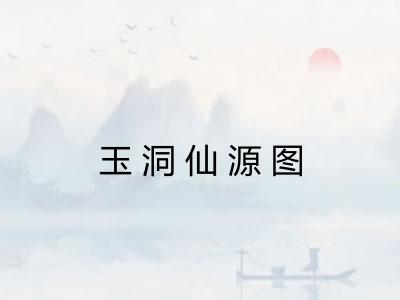 玉洞仙源图 玉洞仙源图